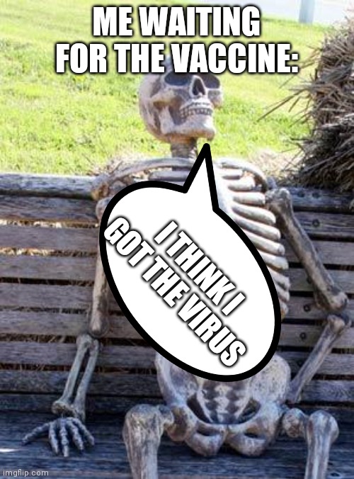 Bruh | ME WAITING FOR THE VACCINE:; I THINK I GOT THE VIRUS | image tagged in memes,waiting skeleton | made w/ Imgflip meme maker