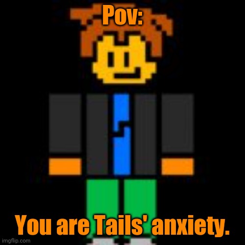 Haven't done this in a while. | Pov:; You are Tails' anxiety. | made w/ Imgflip meme maker