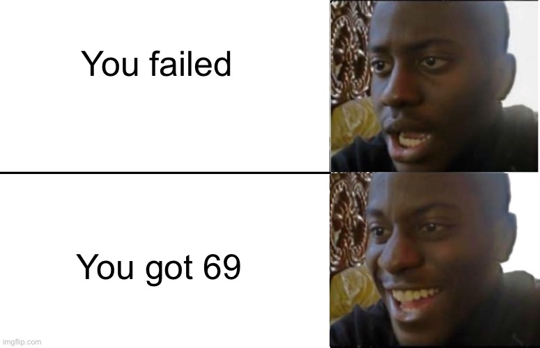 ? | You failed; You got 69 | image tagged in disappointed black guy | made w/ Imgflip meme maker