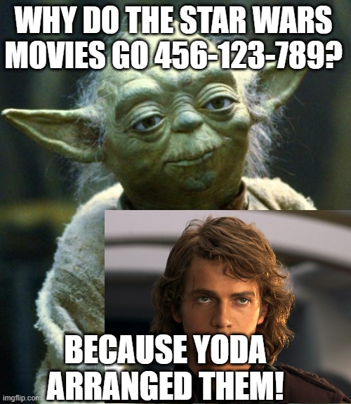 Star Wars Meme | WHY DO THE STAR WARS MOVIES GO 456-123-789? BECAUSE YODA ARRANGED THEM! | image tagged in memes,star wars yoda,anakin skywalker | made w/ Imgflip meme maker