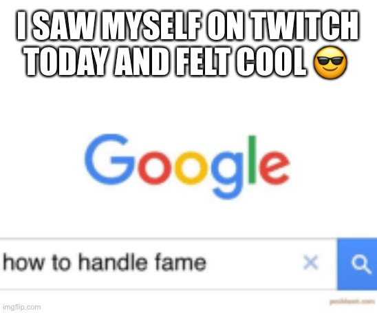 Oh yEaH | I SAW MYSELF ON TWITCH TODAY AND FELT COOL 😎 | image tagged in how to handle fame,twitch | made w/ Imgflip meme maker
