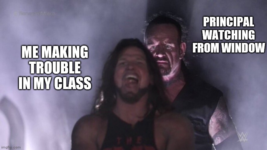 Bruh this is so relatible | PRINCIPAL WATCHING FROM WINDOW; ME MAKING TROUBLE IN MY CLASS | image tagged in aj styles undertaker | made w/ Imgflip meme maker