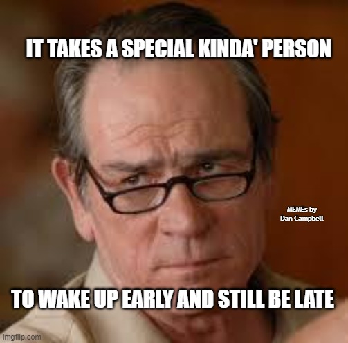 my face when someone asks a stupid question | IT TAKES A SPECIAL KINDA' PERSON; MEMEs by Dan Campbell; TO WAKE UP EARLY AND STILL BE LATE | image tagged in my face when someone asks a stupid question | made w/ Imgflip meme maker