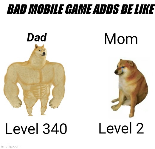 Bad mobile game adds | BAD MOBILE GAME ADDS BE LIKE; Dad; Mom; Level 2; Level 340 | image tagged in memes,buff doge vs cheems | made w/ Imgflip meme maker