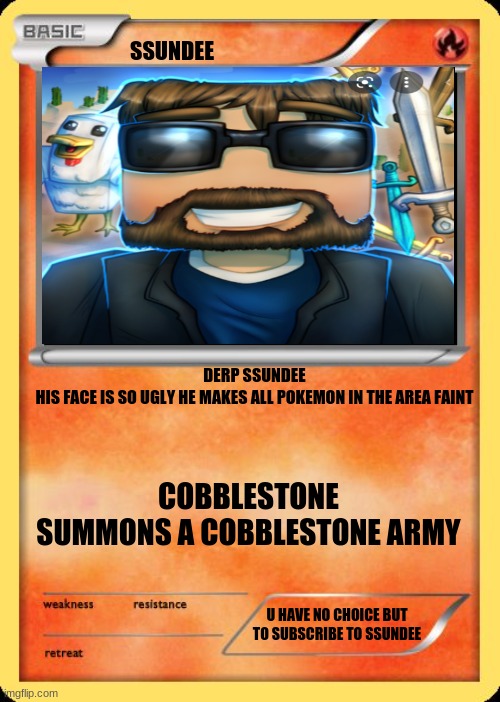 pokemon |  SSUNDEE; DERP SSUNDEE
HIS FACE IS SO UGLY HE MAKES ALL POKEMON IN THE AREA FAINT; COBBLESTONE
SUMMONS A COBBLESTONE ARMY; U HAVE NO CHOICE BUT TO SUBSCRIBE TO SSUNDEE | image tagged in blank pokemon card | made w/ Imgflip meme maker