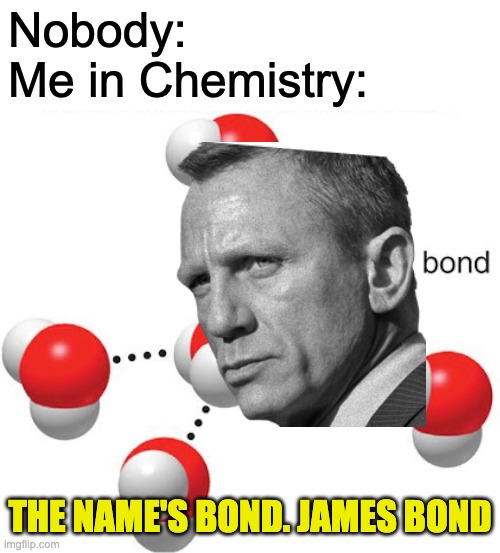 james bond | Nobody:
Me in Chemistry:; THE NAME'S BOND. JAMES BOND | image tagged in bruh,fun,memes,lol,upvote,dank | made w/ Imgflip meme maker