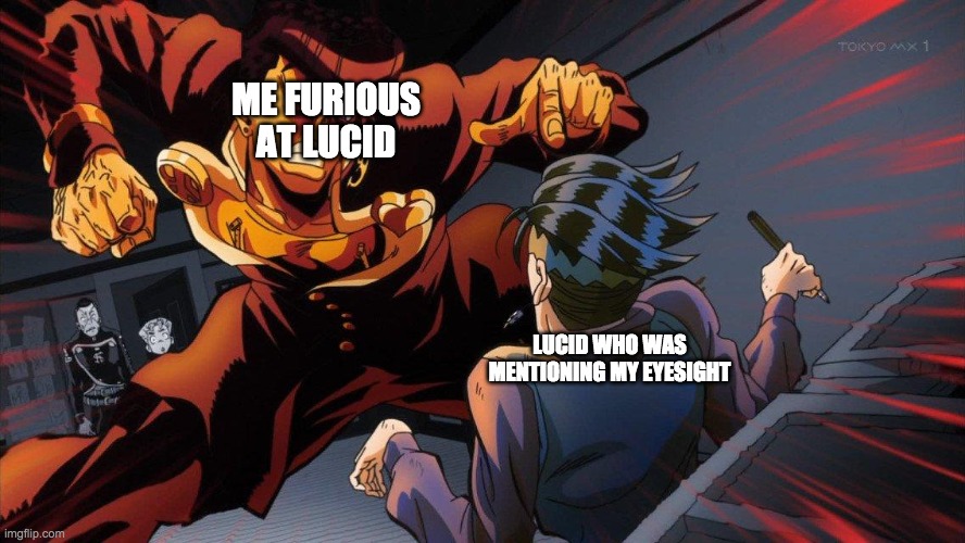 Angry Josuke At Rohan | ME FURIOUS AT LUCID; LUCID WHO WAS MENTIONING MY EYESIGHT | image tagged in angry josuke at rohan | made w/ Imgflip meme maker