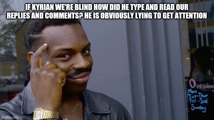 Roll Safe Think About It | IF KYRIAN WE'RE BLIND HOW DID HE TYPE AND READ OUR REPLIES AND COMMENTS? HE IS OBVIOUSLY LYING TO GET ATTENTION | image tagged in memes,roll safe think about it | made w/ Imgflip meme maker