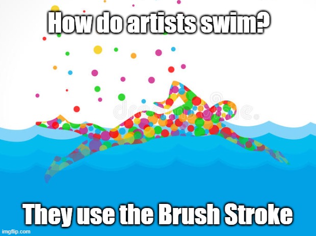 The Brush Stroke | How do artists swim? They use the Brush Stroke | image tagged in swimming,art,pun | made w/ Imgflip meme maker