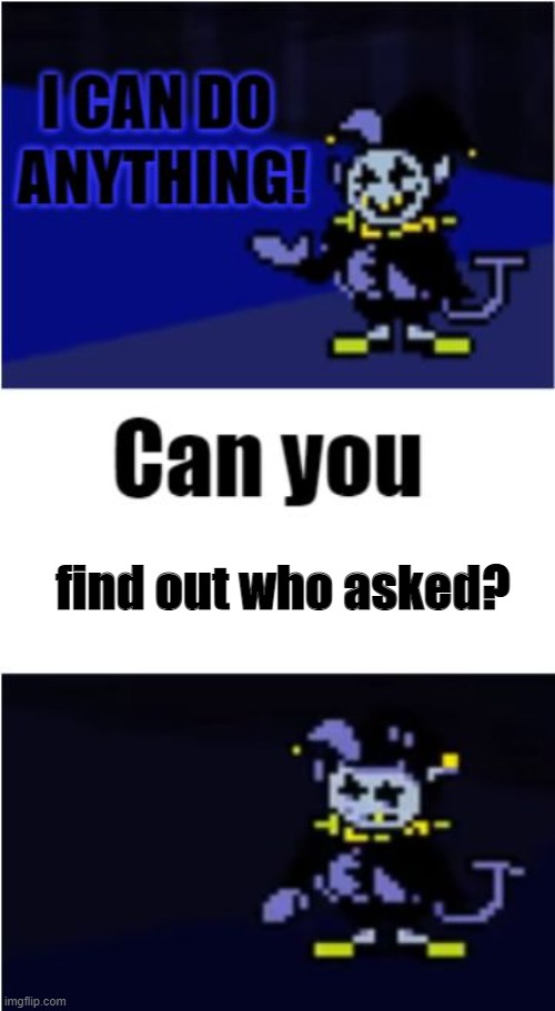 oh noe | find out who asked? | image tagged in i can do anything | made w/ Imgflip meme maker