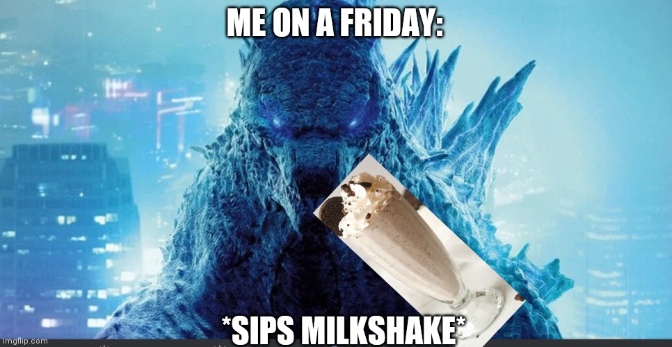 Friday | ME ON A FRIDAY:; *SIPS MILKSHAKE* | image tagged in godzilla_on_imgflip announcement template,friday | made w/ Imgflip meme maker