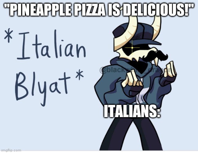 haha pineapple go brrr | "PINEAPPLE PIZZA IS DELICIOUS!"; ITALIANS: | image tagged in italian | made w/ Imgflip meme maker