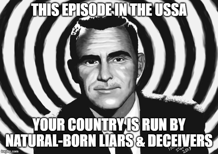 You've Entered the Twilight Zone | THIS EPISODE IN THE USSA; YOUR COUNTRY IS RUN BY NATURAL-BORN LIARS & DECEIVERS | image tagged in scam,liars,deception | made w/ Imgflip meme maker