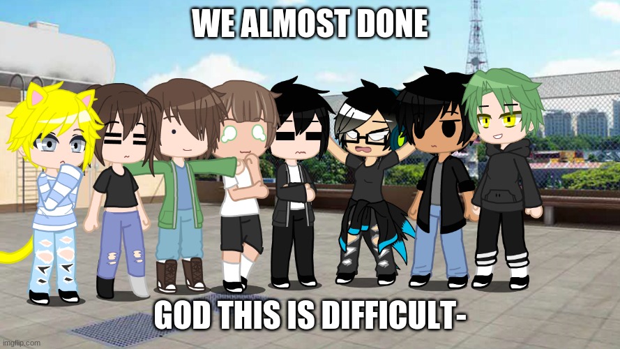 WE ALMOST DONE; GOD THIS IS DIFFICULT- | made w/ Imgflip meme maker