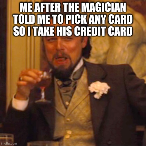 Laughing Leo Meme | ME AFTER THE MAGICIAN TOLD ME TO PICK ANY CARD SO I TAKE HIS CREDIT CARD | image tagged in memes,laughing leo | made w/ Imgflip meme maker