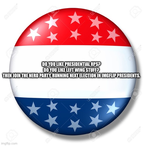 Yes I got permission from sloth, who is leader of the nerds and owner of this stream | DO YOU LIKE PRESIDENTIAL RPS?
DO YOU LIKE LEFT WING STUFF?
THEN JOIN THE NERD PARTY, RUNNING NEXT ELECTION IN IMGFLIP PRESIDENTS. | image tagged in blank for president | made w/ Imgflip meme maker