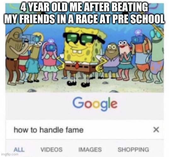 How to handle fame | 4 YEAR OLD ME AFTER BEATING MY FRIENDS IN A RACE AT PRE SCHOOL | image tagged in how to handle fame | made w/ Imgflip meme maker