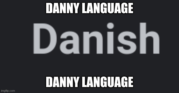 (joke) | DANNY LANGUAGE; DANNY LANGUAGE | made w/ Imgflip meme maker