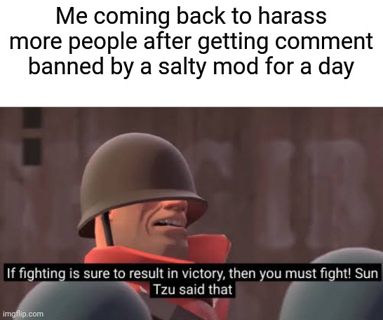 Me coming back to harass more people after getting comment banned by a salty mod for a day | made w/ Imgflip meme maker