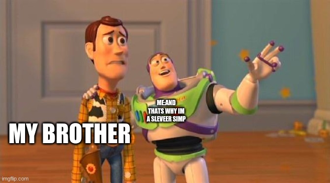 TOYSTORY EVERYWHERE | ME:AND THATS WHY IM A SLEVEER SIMP; MY BROTHER | image tagged in toystory everywhere | made w/ Imgflip meme maker