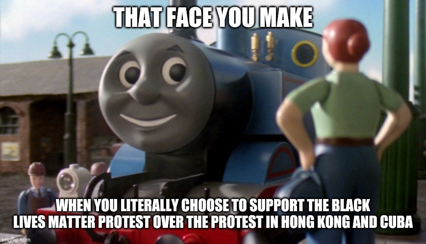 That face you make when | THAT FACE YOU MAKE; WHEN YOU LITERALLY CHOOSE TO SUPPORT THE BLACK LIVES MATTER PROTEST OVER THE PROTEST IN HONG KONG AND CUBA | image tagged in that face you make when | made w/ Imgflip meme maker