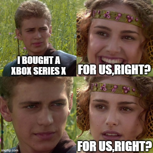 Anakin Padme 4 Panel | I BOUGHT A XBOX SERIES X; FOR US,RIGHT? FOR US,RIGHT? | image tagged in anakin padme 4 panel | made w/ Imgflip meme maker