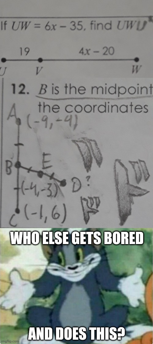 My homework has opened up a minor hell XD | WHO ELSE GETS BORED; AND DOES THIS? | image tagged in tom shrugging,memes | made w/ Imgflip meme maker