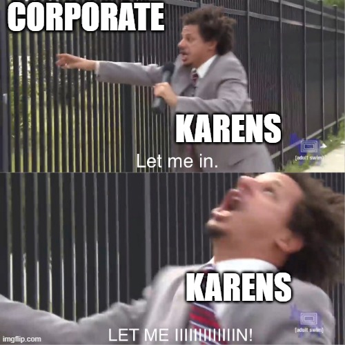 let me in | CORPORATE; KARENS; KARENS | image tagged in let me in | made w/ Imgflip meme maker