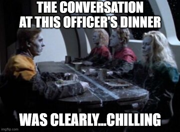 Very Punny | THE CONVERSATION AT THIS OFFICER'S DINNER; WAS CLEARLY...CHILLING | image tagged in star trek the next generation | made w/ Imgflip meme maker