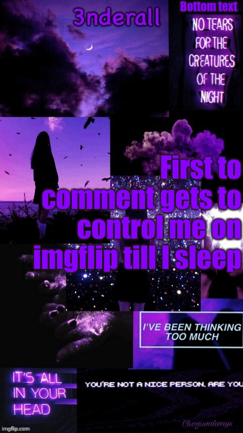 (Ty bean_child) 3nderall Black and purple temp | Bottom text; First to comment gets to control me on imgflip till I sleep | image tagged in ty bean_child 3nderall black and purple temp | made w/ Imgflip meme maker