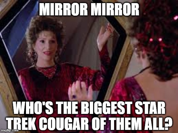 Oh Lawaxana |  MIRROR MIRROR; WHO'S THE BIGGEST STAR TREK COUGAR OF THEM ALL? | image tagged in star trek the next generation | made w/ Imgflip meme maker
