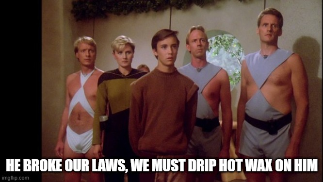 The Homoeroticism Here is Palpable | HE BROKE OUR LAWS, WE MUST DRIP HOT WAX ON HIM | image tagged in star trek the next generation | made w/ Imgflip meme maker
