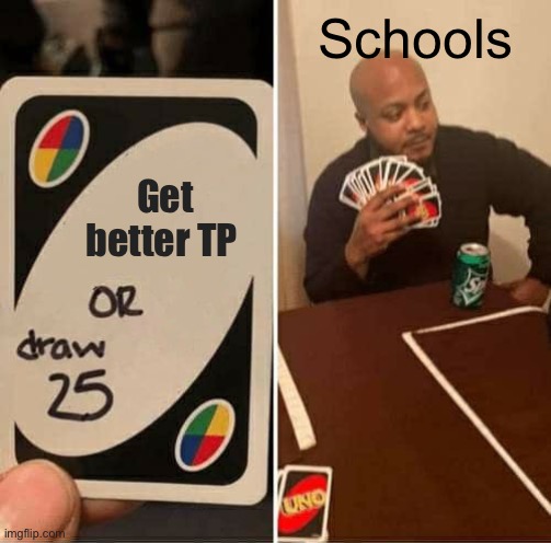 UNO Draw 25 Cards | Schools; Get better TP | image tagged in memes,uno draw 25 cards | made w/ Imgflip meme maker