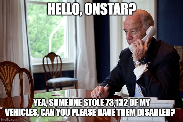 Joe Biden phone | HELLO, ONSTAR? YEA, SOMEONE STOLE 73,132 OF MY VEHICLES, CAN YOU PLEASE HAVE THEM DISABLED? | image tagged in joe biden phone,taliban | made w/ Imgflip meme maker