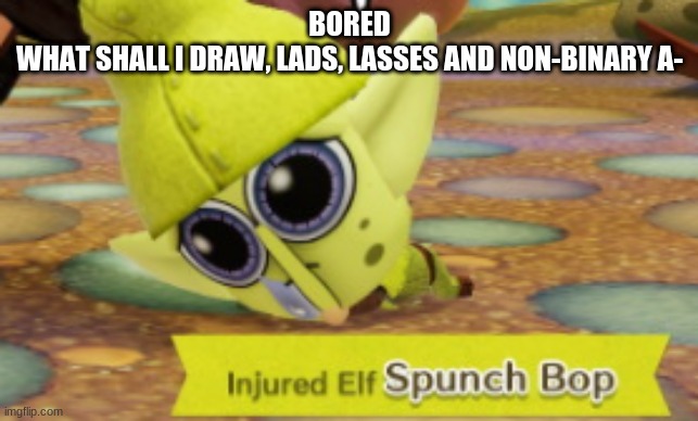 Miitopia Spunch Bop | BORED
WHAT SHALL I DRAW, LADS, LASSES AND NON-BINARY A- | image tagged in miitopia spunch bop | made w/ Imgflip meme maker