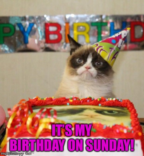 *happiness noises* :D | IT’S MY BIRTHDAY ON SUNDAY! | image tagged in memes,grumpy cat birthday,grumpy cat,birthday,yay | made w/ Imgflip meme maker