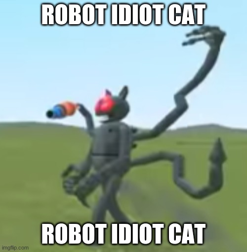 ROBOT IDIOT CAT | ROBOT IDIOT CAT; ROBOT IDIOT CAT | image tagged in robot idiot cat | made w/ Imgflip meme maker