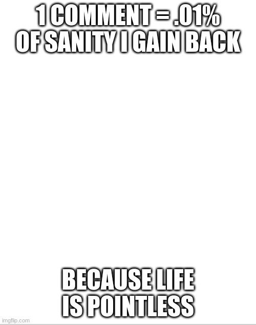 e | 1 COMMENT = .01% OF SANITY I GAIN BACK; BECAUSE LIFE IS POINTLESS | image tagged in blank white template | made w/ Imgflip meme maker