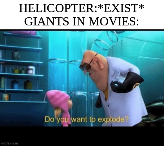 I mean, if a helicopter was in BFG, I'm pretty sure it would explode. | HELICOPTER:*EXIST*
GIANTS IN MOVIES: | image tagged in do you want to explode | made w/ Imgflip meme maker