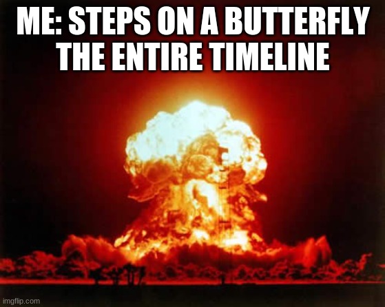 How was I supposed to know that butterflies would evolve into us? | ME: STEPS ON A BUTTERFLY
THE ENTIRE TIMELINE | image tagged in memes,nuclear explosion | made w/ Imgflip meme maker