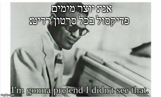 Im gonna pretend i didnt see that | אני: יוצר מימים
:פדיקסול בכל סרטון רדיט | image tagged in im gonna pretend i didnt see that | made w/ Imgflip meme maker