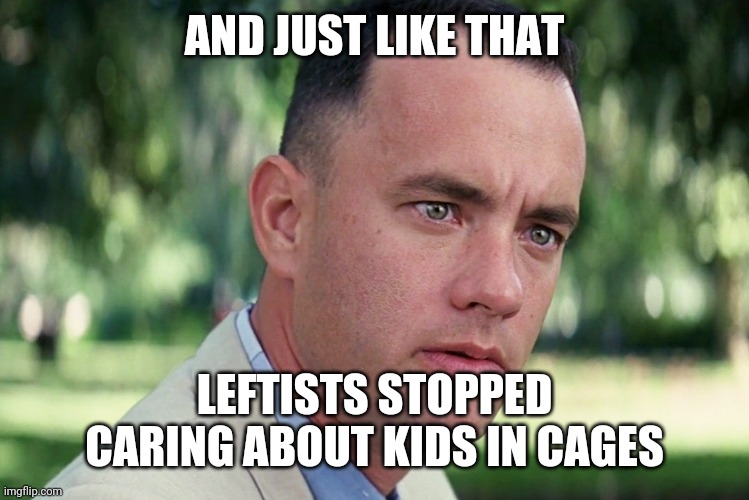 And Just Like That Meme | AND JUST LIKE THAT LEFTISTS STOPPED CARING ABOUT KIDS IN CAGES | image tagged in memes,and just like that | made w/ Imgflip meme maker