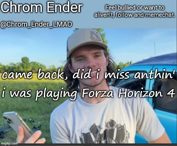 Chrom_Ender_LMAO WhistlinDiesel temp | came back, did i miss anthin'; i was playing Forza Horizon 4 | image tagged in chrom_ender_lmao whistlindiesel temp | made w/ Imgflip meme maker