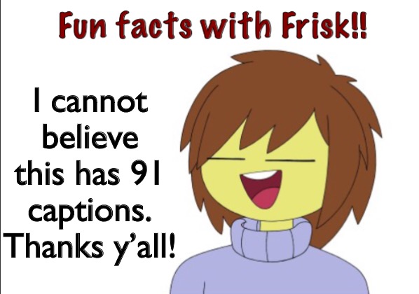 Fun Facts With Frisk!! | I cannot believe this has 91 captions. Thanks y’all! | image tagged in fun facts with frisk | made w/ Imgflip meme maker