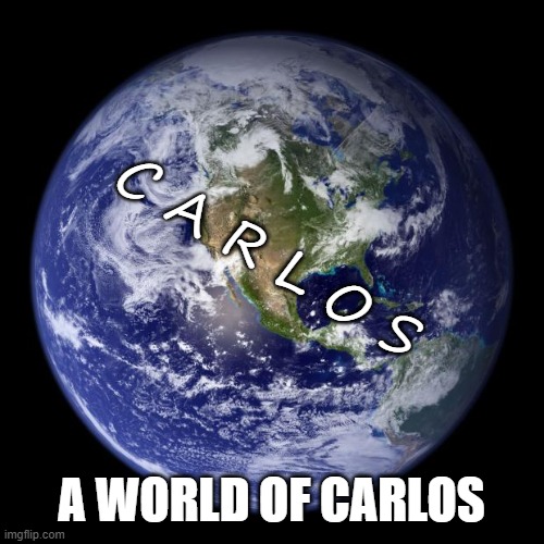 earth | C A R L O S A WORLD OF CARLOS | image tagged in earth | made w/ Imgflip meme maker
