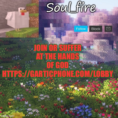 https://garticphone.com/lobby | JOIN OR SUFFER AT THE HANDS OF GOD
HTTPS://GARTICPHONE.COM/LOBBY | image tagged in soul_fires minecraft temp ty yachi | made w/ Imgflip meme maker