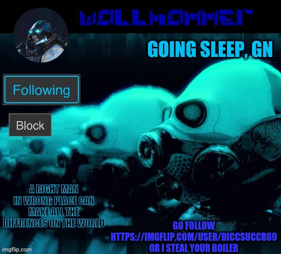 https://imgflip.com/user/diccsuccr69 | GOING SLEEP, GN; GO FOLLOW HTTPS://IMGFLIP.COM/USER/DICCSUCCR69
OR I STEAL YOUR BOILER | image tagged in wallhammer | made w/ Imgflip meme maker