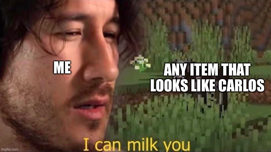 I can milk you (template) | ME; ANY ITEM THAT LOOKS LIKE CARLOS | image tagged in i can milk you template | made w/ Imgflip meme maker