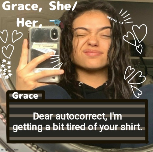 Grace | Dear autocorrect, I'm getting a bit tired of your shirt. | image tagged in grace | made w/ Imgflip meme maker
