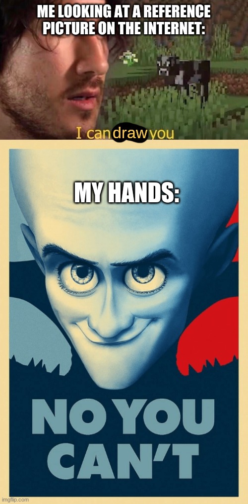 Relatable anyone? | ME LOOKING AT A REFERENCE PICTURE ON THE INTERNET:; draw; MY HANDS: | image tagged in i can milk you template | made w/ Imgflip meme maker
